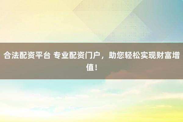 合法配资平台 专业配资门户，助您轻松实现财富增值！