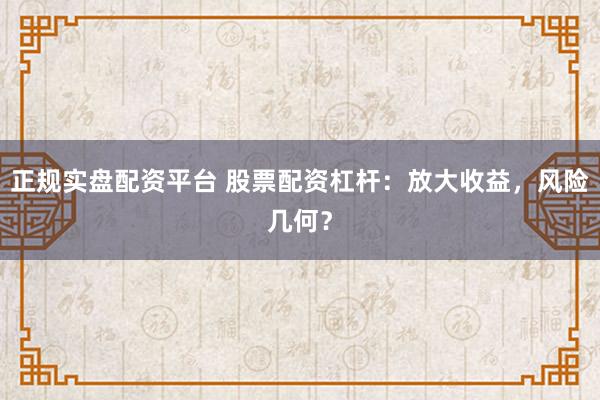正规实盘配资平台 股票配资杠杆：放大收益，风险几何？