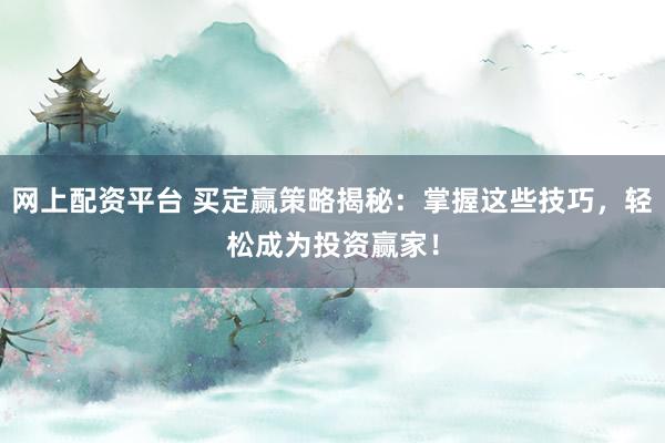 网上配资平台 买定赢策略揭秘：掌握这些技巧，轻松成为投资赢家！