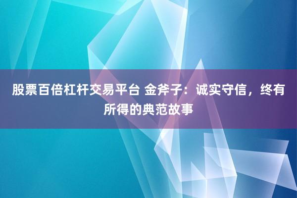 股票百倍杠杆交易平台 金斧子：诚实守信，终有所得的典范故事
