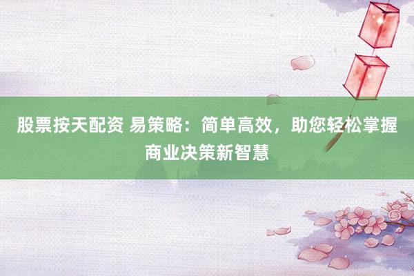 股票按天配资 易策略：简单高效，助您轻松掌握商业决策新智慧