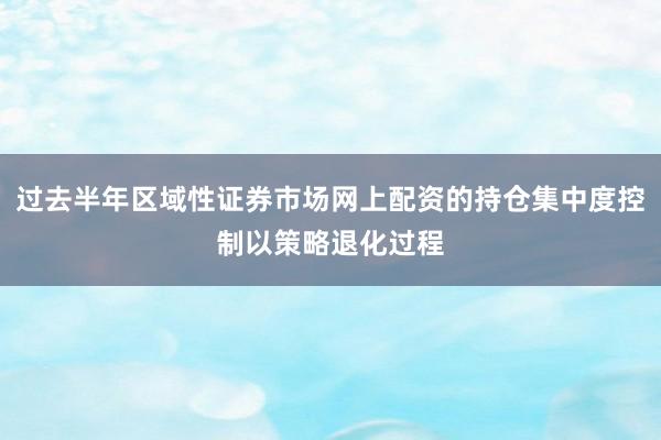 过去半年区域性证券市场网上配资的持仓集中度控制以策略退化过程