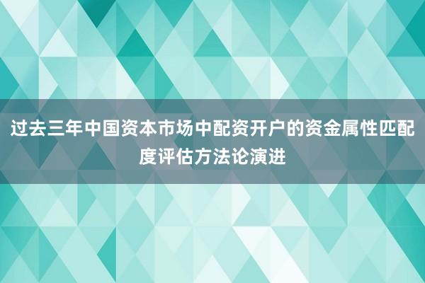 过去三年中国资本市场中配资开户的资金属性匹配度评估方法论演进