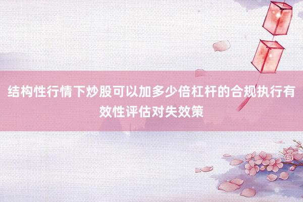 结构性行情下炒股可以加多少倍杠杆的合规执行有效性评估对失效策