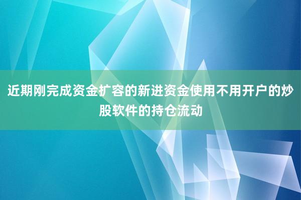 近期刚完成资金扩容的新进资金使用不用开户的炒股软件的持仓流动
