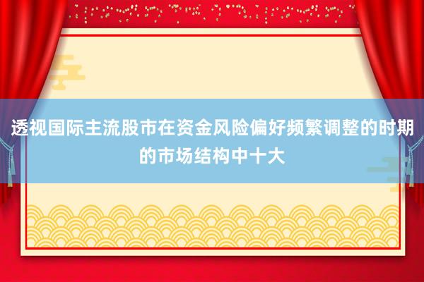 透视国际主流股市在资金风险偏好频繁调整的时期的市场结构中十大