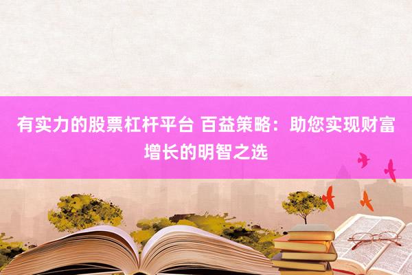 有实力的股票杠杆平台 百益策略：助您实现财富增长的明智之选
