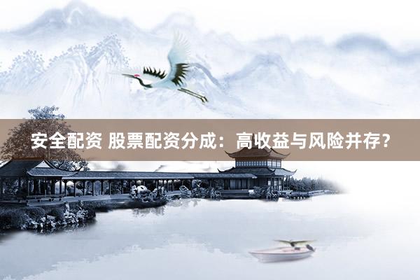 安全配资 股票配资分成：高收益与风险并存？