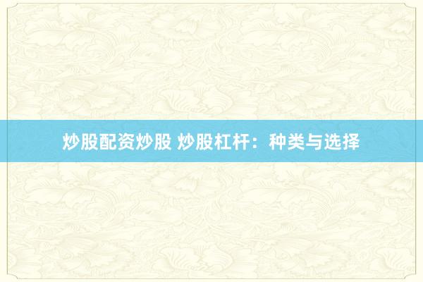 炒股配资炒股 炒股杠杆：种类与选择