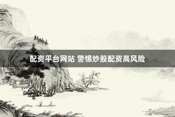 配资平台网站 警惕炒股配资高风险