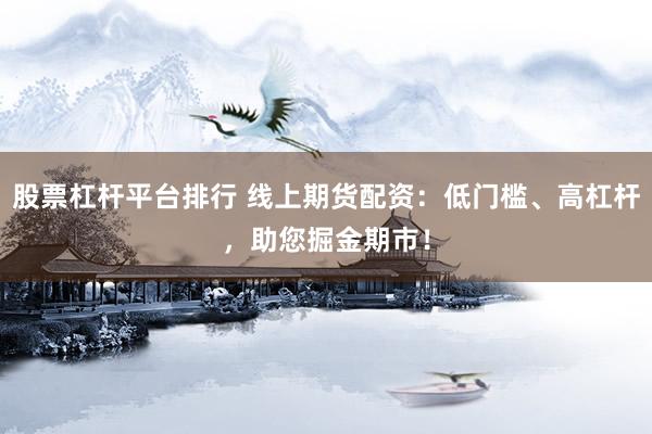 股票杠杆平台排行 线上期货配资：低门槛、高杠杆，助您掘金期市！