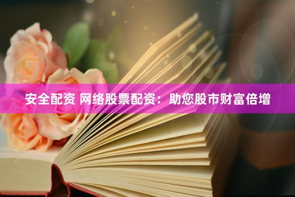 安全配资 网络股票配资：助您股市财富倍增