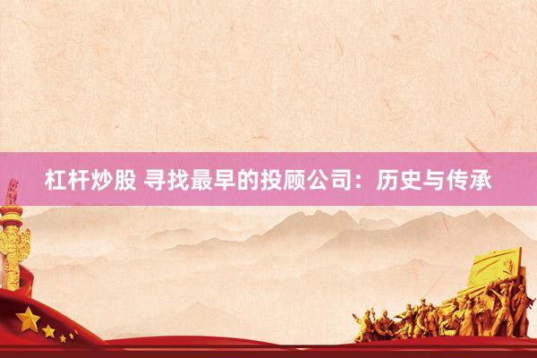 杠杆炒股 寻找最早的投顾公司：历史与传承