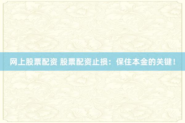 网上股票配资 股票配资止损：保住本金的关键！