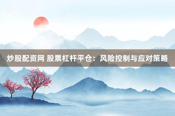 炒股配资网 股票杠杆平仓：风险控制与应对策略