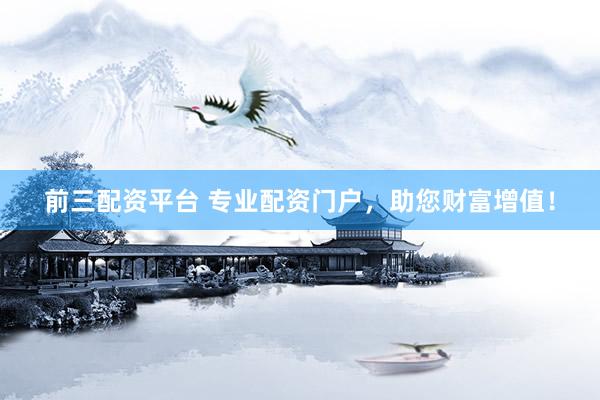前三配资平台 专业配资门户，助您财富增值！