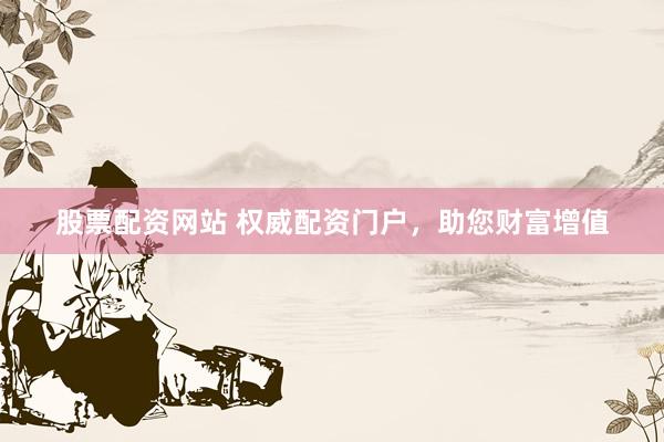 股票配资网站 权威配资门户，助您财富增值