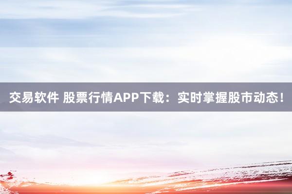 交易软件 股票行情APP下载：实时掌握股市动态！