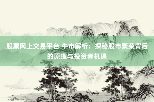 股票网上交易平台 牛市解析：探秘股市繁荣背后的原理与投资者机遇