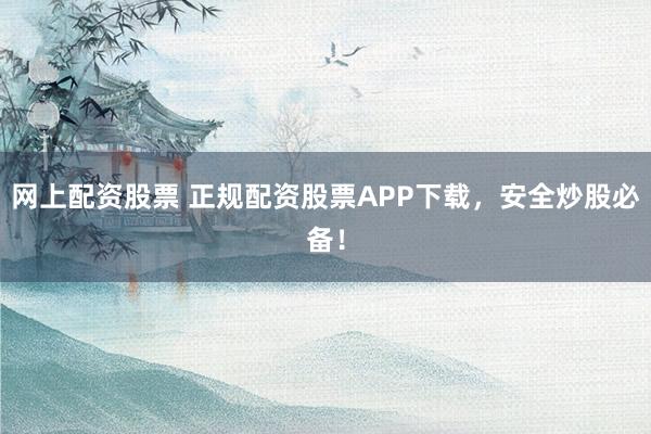 网上配资股票 正规配资股票APP下载，安全炒股必备！