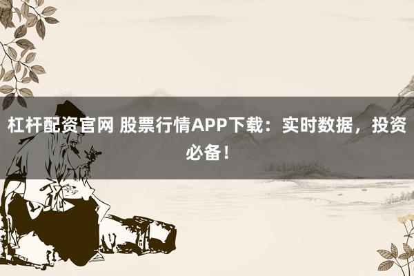 杠杆配资官网 股票行情APP下载：实时数据，投资必备！