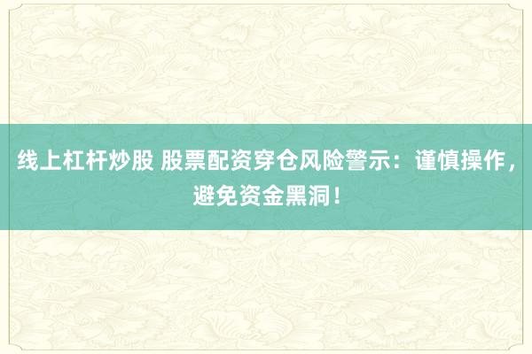 线上杠杆炒股 股票配资穿仓风险警示：谨慎操作，避免资金黑洞！