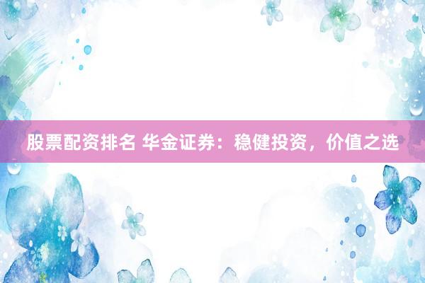 股票配资排名 华金证券：稳健投资，价值之选