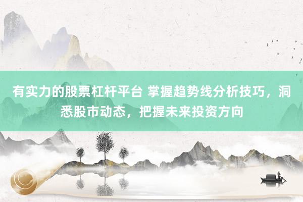 有实力的股票杠杆平台 掌握趋势线分析技巧，洞悉股市动态，把握未来投资方向